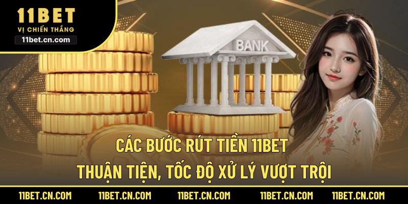 Các bước rút tiền 11BET thuận tiện, tốc độ xử lý vượt trội