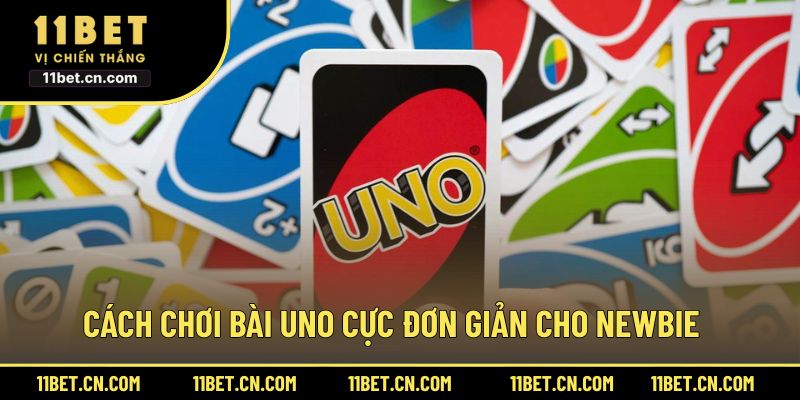 Cách chơi bài Uno cực đơn giản cho newbie