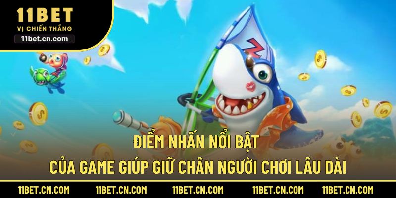 Điểm nhấn nổi bật của game giúp giữ chân người chơi lâu dài