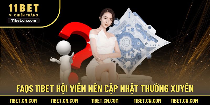 FAQs 11BET hội viên nên cập nhật thường xuyên