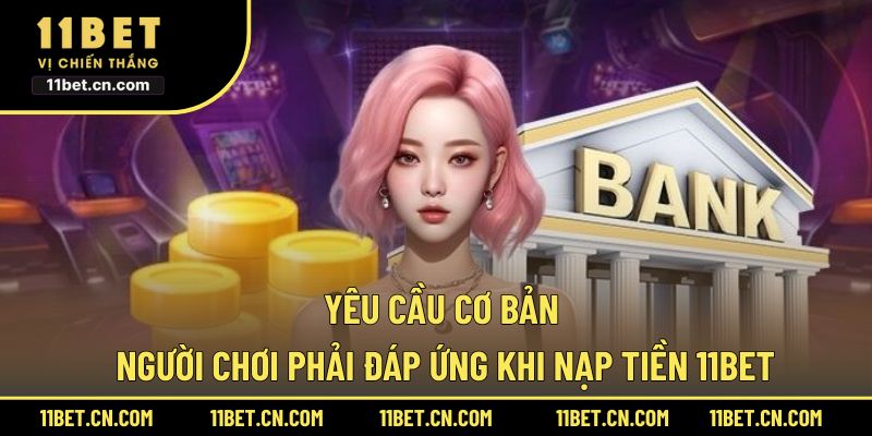 Yêu cầu cơ bản người chơi phải đáp ứng khi nạp tiền 11BET